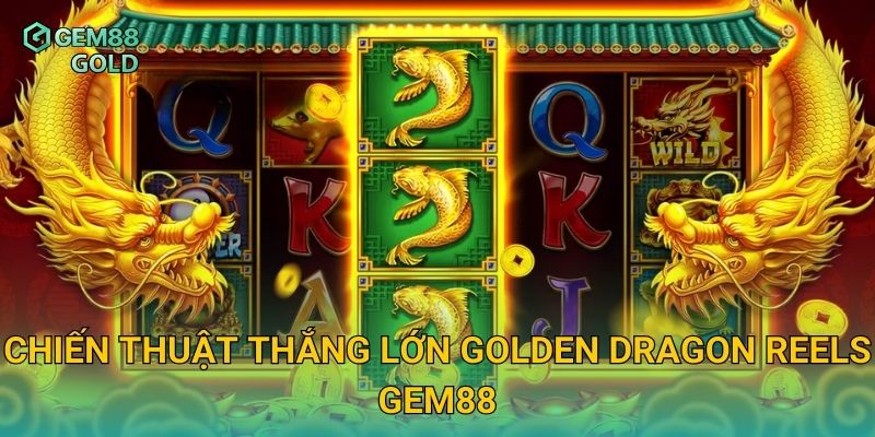 Chiến thuật thắng lớn Golden Dragon Reels Gem88