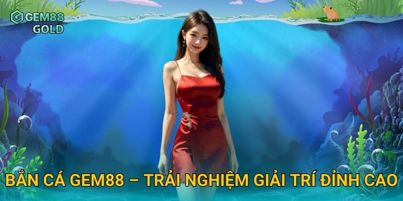 Bắn cá Gem88 – Trải nghiệm giải trí đỉnh cao