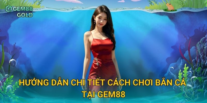 Hướng dẫn chi tiết cách chơi bắn cá tại Gem88