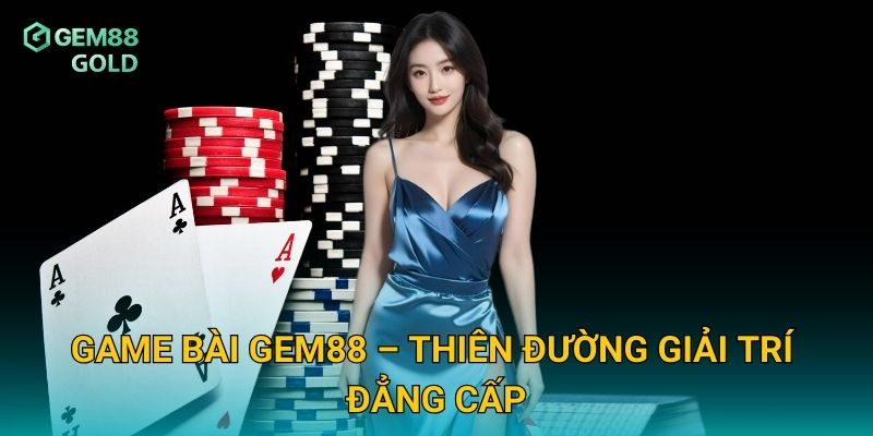 Game bài Gem88 – Thiên đường giải trí đẳng cấp