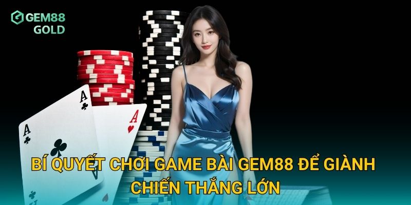 Bí quyết chơi game bài Gem88 để giành chiến thắng lớn