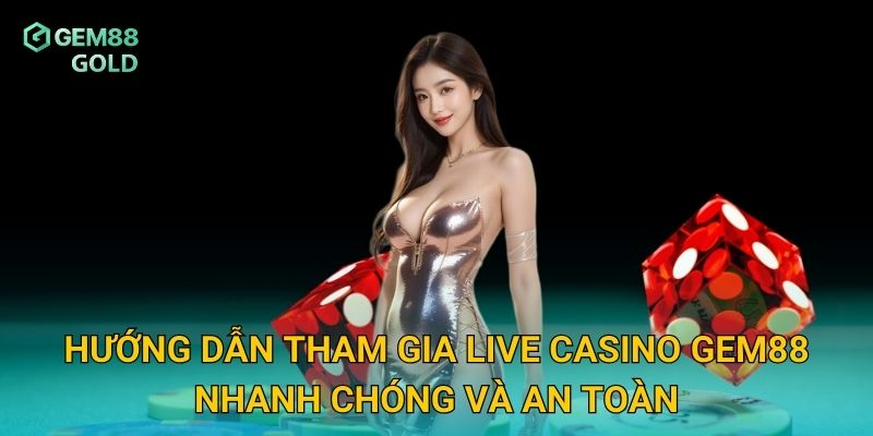 Hướng dẫn tham gia live casino Gem88 nhanh chóng và an toàn
