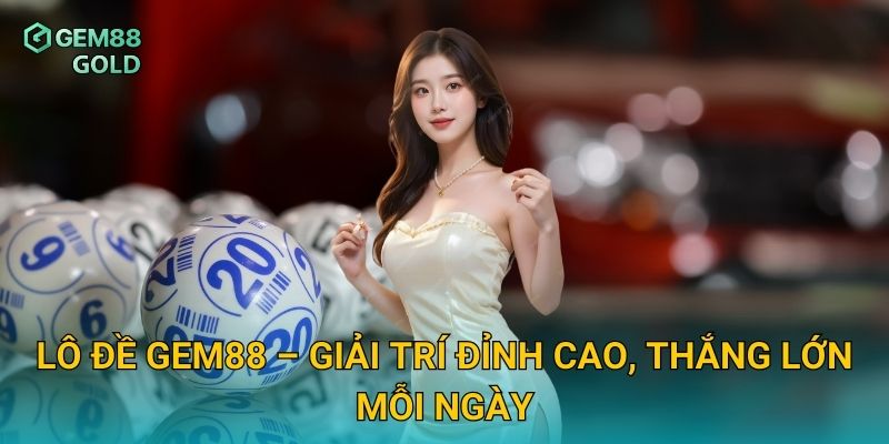 Lô đề Gem88 – Giải trí đỉnh cao, thắng lớn mỗi ngày