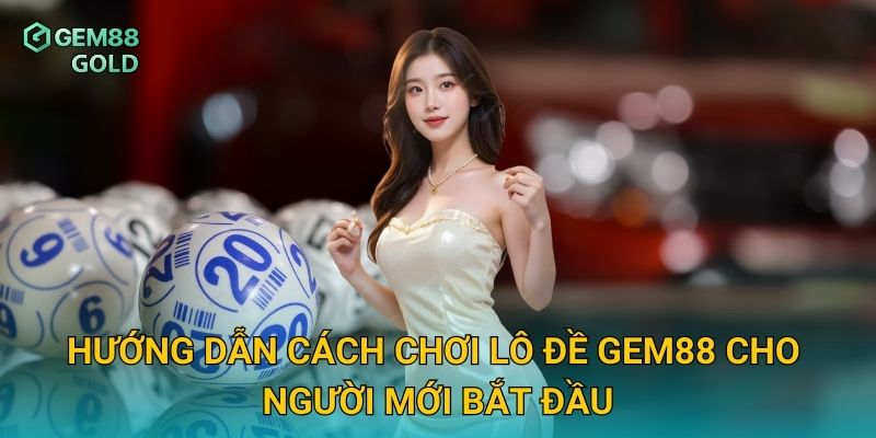Hướng dẫn cách chơi lô đề Gem88 cho người mới bắt đầu