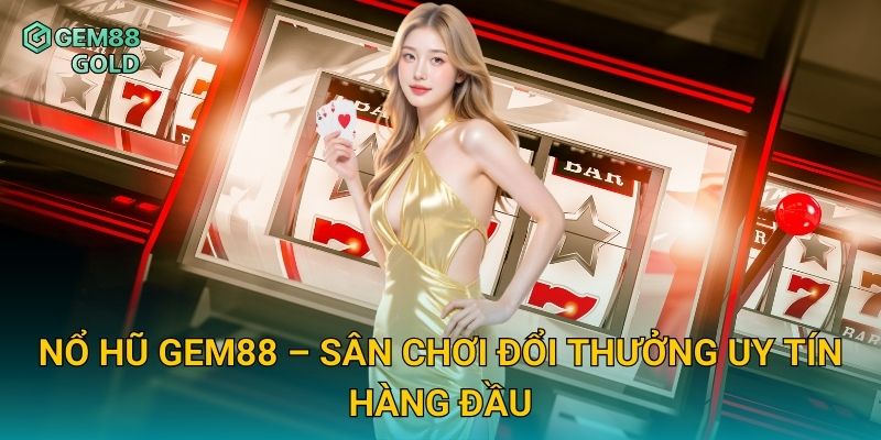 Nổ hũ Gem88 – Sân chơi đổi thưởng uy tín hàng đầu