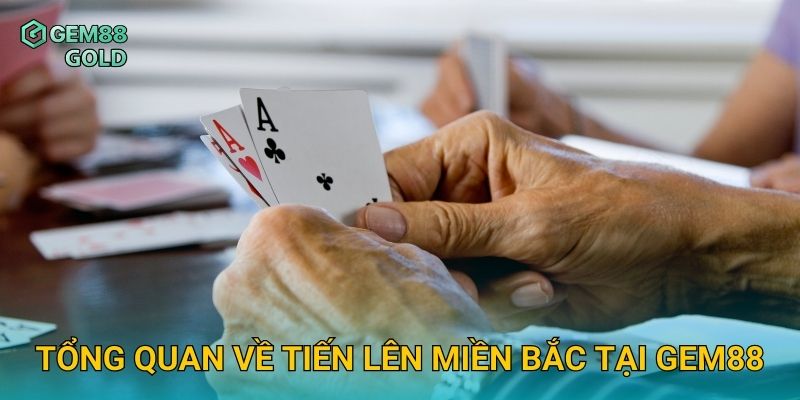 Tổng quan về Tiến Lên Miền Bắc tại Gem88
