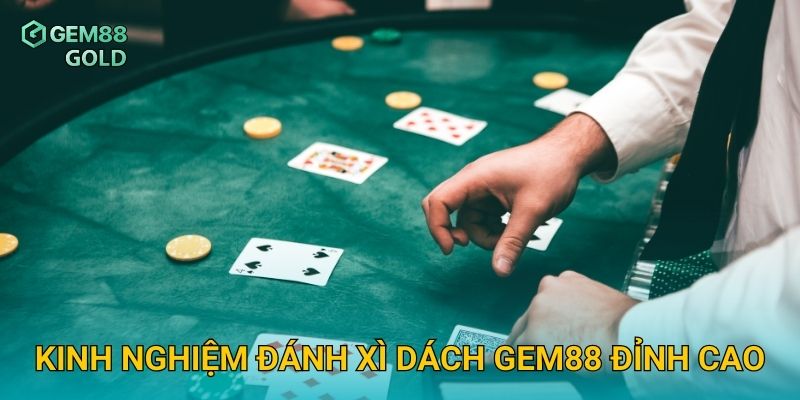 Kinh nghiệm đánh Xì Dách Gem88 đỉnh cao