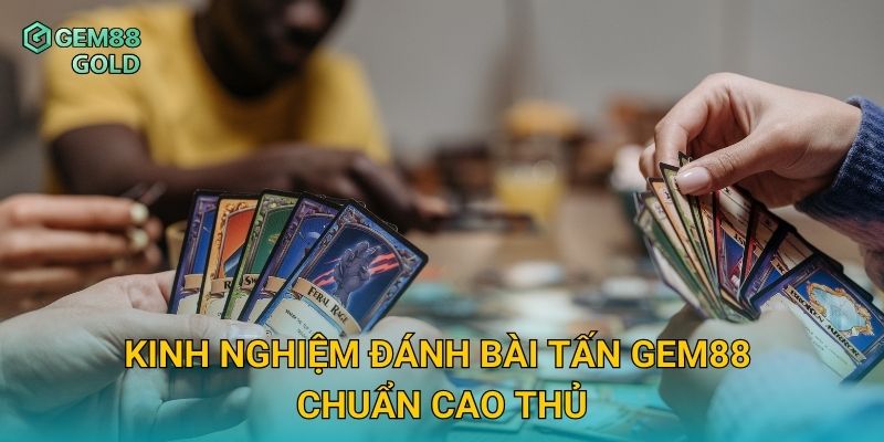 Kinh nghiệm đánh Bài Tấn Gem88 chuẩn cao thủ